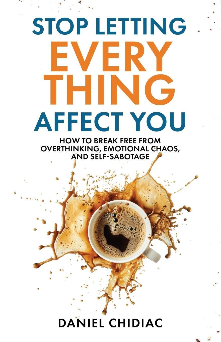 Stop Letting Everything Affect You: How to Break Free from Overthinking, Emotional Chaos, and Self-Sabotage by Daniel Chidiac | Instant PDF Download (No Physical Book)