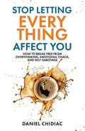Stop Letting Everything Affect You: How to Break Free from Overthinking, Emotional Chaos, and Self-Sabotage by Daniel Chidiac | Instant PDF Download (No Physical Book)