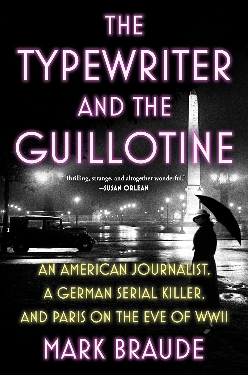 The Typewriter and the Guillotine An American Journalist, a German Serial Killer, and Paris on the Eve of WWII by Mark Braude